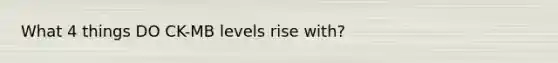 What 4 things DO CK-MB levels rise with?