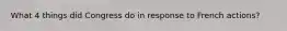 What 4 things did Congress do in response to French actions?
