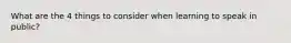 What are the 4 things to consider when learning to speak in public?