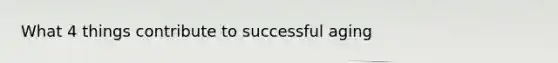 What 4 things contribute to successful aging
