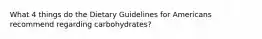 What 4 things do the Dietary Guidelines for Americans recommend regarding carbohydrates?