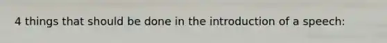 4 things that should be done in the introduction of a speech: