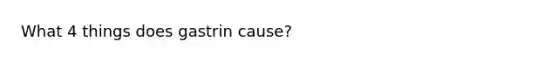 What 4 things does gastrin cause?