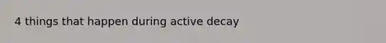 4 things that happen during active decay