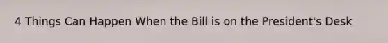 4 Things Can Happen When the Bill is on the President's Desk