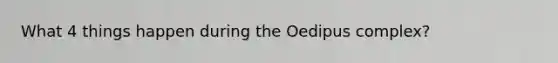 What 4 things happen during the Oedipus complex?