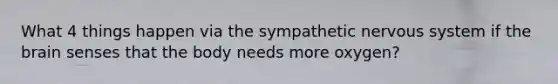 What 4 things happen via the sympathetic nervous system if the brain senses that the body needs more oxygen?