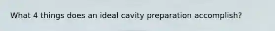 What 4 things does an ideal cavity preparation accomplish?