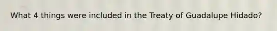 What 4 things were included in the Treaty of Guadalupe Hidado?