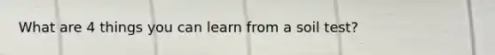 What are 4 things you can learn from a soil test?