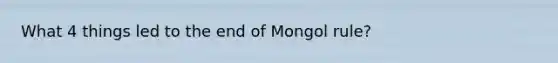 What 4 things led to the end of Mongol rule?