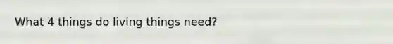 What 4 things do living things need?