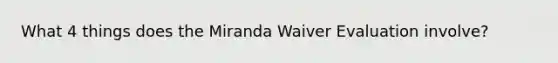 What 4 things does the Miranda Waiver Evaluation involve?