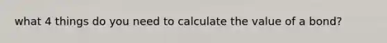 what 4 things do you need to calculate the value of a bond?