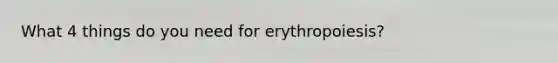 What 4 things do you need for erythropoiesis?