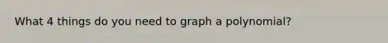 What 4 things do you need to graph a polynomial?