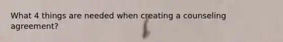 What 4 things are needed when creating a counseling agreement?
