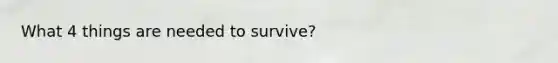 What 4 things are needed to survive?