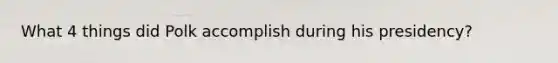 What 4 things did Polk accomplish during his presidency?