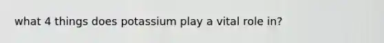 what 4 things does potassium play a vital role in?