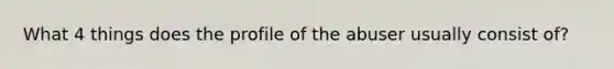 What 4 things does the profile of the abuser usually consist of?