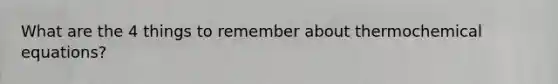 What are the 4 things to remember about thermochemical equations?