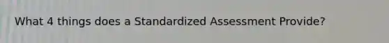 What 4 things does a Standardized Assessment Provide?