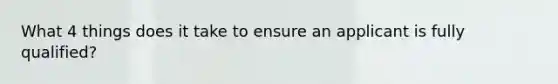 What 4 things does it take to ensure an applicant is fully qualified?