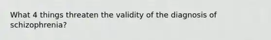 What 4 things threaten the validity of the diagnosis of schizophrenia?