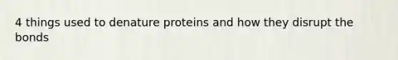 4 things used to denature proteins and how they disrupt the bonds