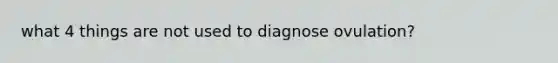 what 4 things are not used to diagnose ovulation?