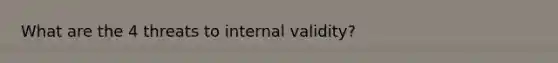 What are the 4 threats to internal validity?