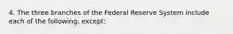 4. The three branches of the Federal Reserve System include each of the following, except: