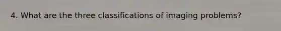 4. What are the three classifications of imaging problems?