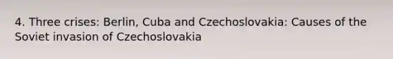 4. Three crises: Berlin, Cuba and Czechoslovakia: Causes of the Soviet invasion of Czechoslovakia