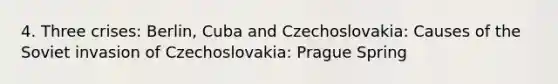 4. Three crises: Berlin, Cuba and Czechoslovakia: Causes of the Soviet invasion of Czechoslovakia: Prague Spring