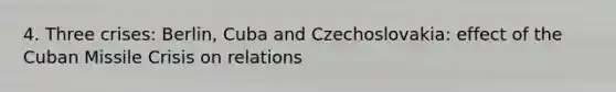 4. Three crises: Berlin, Cuba and Czechoslovakia: effect of the Cuban Missile Crisis on relations