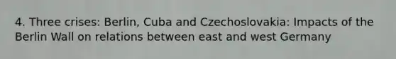 4. Three crises: Berlin, Cuba and Czechoslovakia: Impacts of the Berlin Wall on relations between east and west Germany