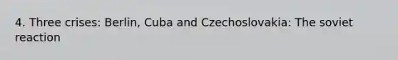 4. Three crises: Berlin, Cuba and Czechoslovakia: The soviet reaction