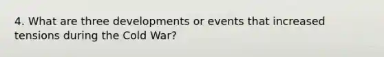 4. What are three developments or events that increased tensions during the Cold War?