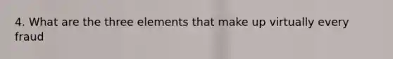 4. What are the three elements that make up virtually every fraud