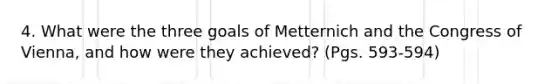 4. What were the three goals of Metternich and the Congress of Vienna, and how were they achieved? (Pgs. 593-594)