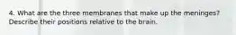 4. What are the three membranes that make up the meninges? Describe their positions relative to the brain.