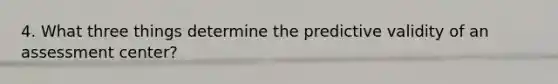 4. What three things determine the predictive validity of an assessment center?