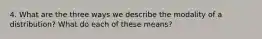 4. What are the three ways we describe the modality of a distribution? What do each of these means?