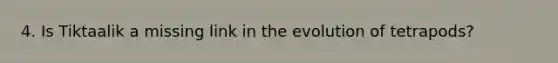 4. Is Tiktaalik a missing link in the evolution of tetrapods?