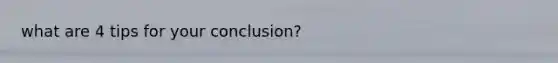 what are 4 tips for your conclusion?