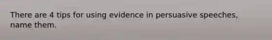 There are 4 tips for using evidence in persuasive speeches, name them.