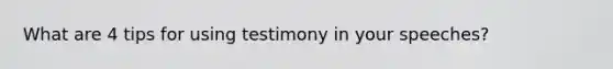 What are 4 tips for using testimony in your speeches?