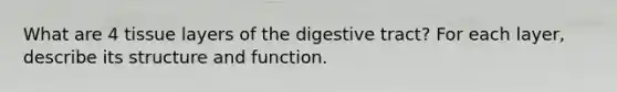 What are 4 tissue layers of the digestive tract? For each layer, describe its structure and function.